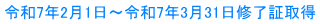 令和7年2月1日～令和7年3月31日修了証取得