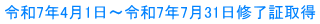 令和7年4月1日～令和7年7月31日修了証取得